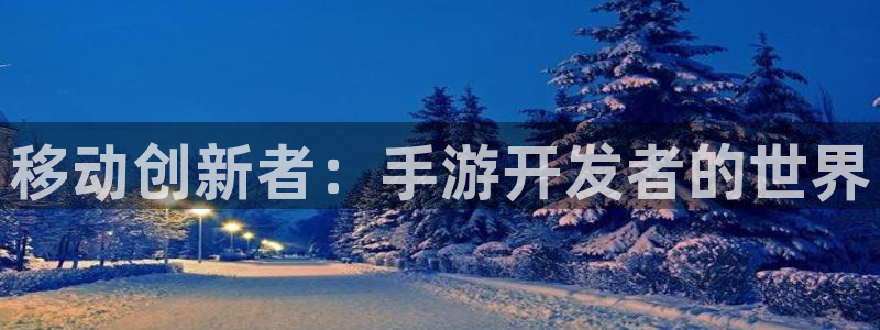 摩根娱乐登录：移动创新者：手游开发者的世界
