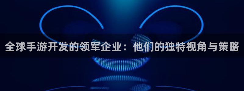 摩根娱乐是正规公司吗知乎：全球手游开发的领军企业：他们的独特